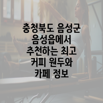 충청북도 음성군 음성읍에서 추천하는 최고 커피 원두와 카페 정보