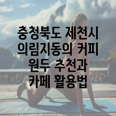 충청북도 제천시 의림지동의 커피 원두 추천과 카페 활용법