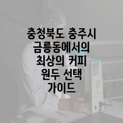 충청북도 충주시 금릉동에서의 최상의 커피 원두 선택 가이드