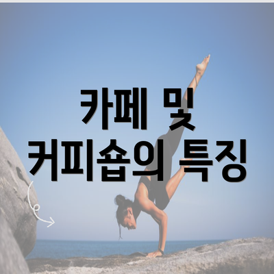 카페 및 커피숍의 특징