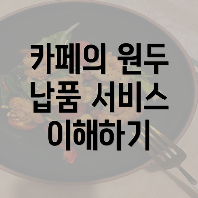 카페의 원두 납품 서비스 이해하기