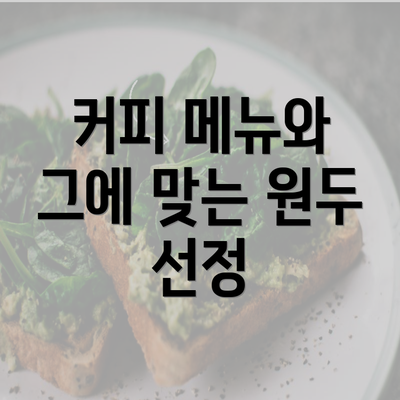 커피 메뉴와 그에 맞는 원두 선정