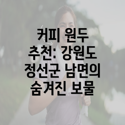 커피 원두 추천: 강원도 정선군 남면의 숨겨진 보물