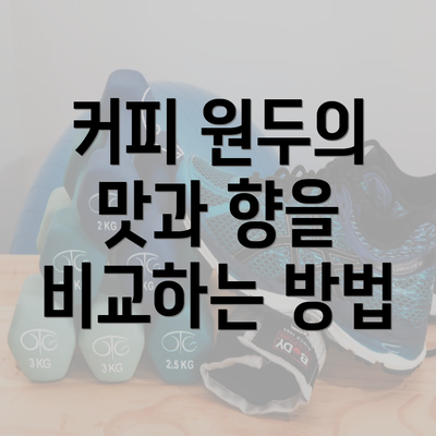 커피 원두의 맛과 향을 비교하는 방법