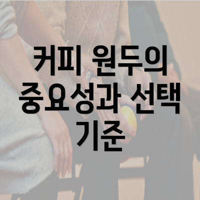 커피 원두의 중요성과 선택 기준