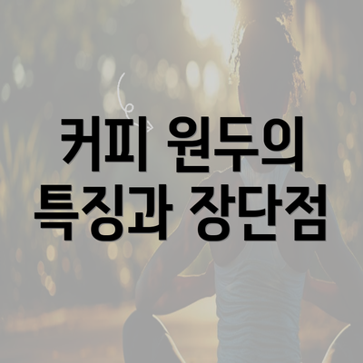 커피 원두의 특징과 장단점