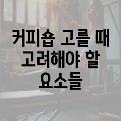 커피숍 고를 때 고려해야 할 요소들