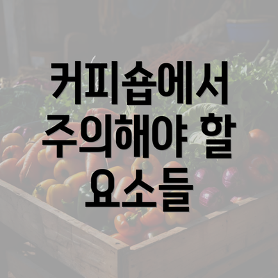 커피숍에서 주의해야 할 요소들