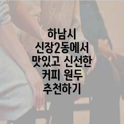 하남시 신장2동에서 맛있고 신선한 커피 원두 추천하기