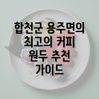 합천군 용주면의 최고의 커피 원두 추천 가이드