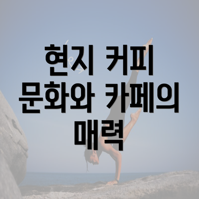 현지 커피 문화와 카페의 매력