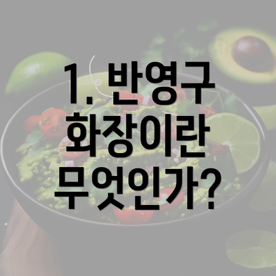 1. 반영구 화장이란 무엇인가?