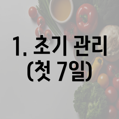 1. 초기 관리 (첫 7일)