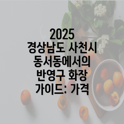 2025 경상남도 사천시 동서동에서의 반영구 화장 가이드: 가격