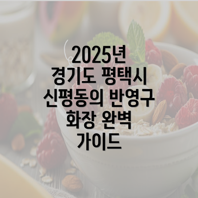 2025년 경기도 평택시 신평동의 반영구 화장 완벽 가이드