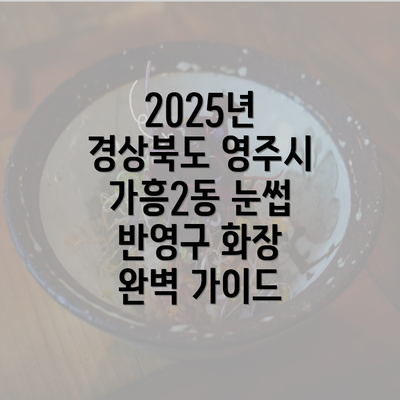 2025년 경상북도 영주시 가흥2동 눈썹 반영구 화장 완벽 가이드