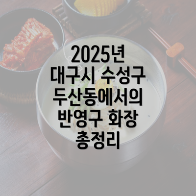 2025년 대구시 수성구 두산동에서의 반영구 화장 총정리