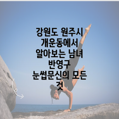 강원도 원주시 개운동에서 알아보는 남녀 반영구 눈썹문신의 모든 것