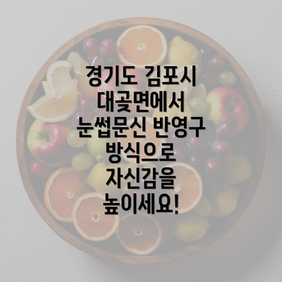 경기도 김포시 대곶면에서 눈썹문신 반영구 방식으로 자신감을 높이세요!