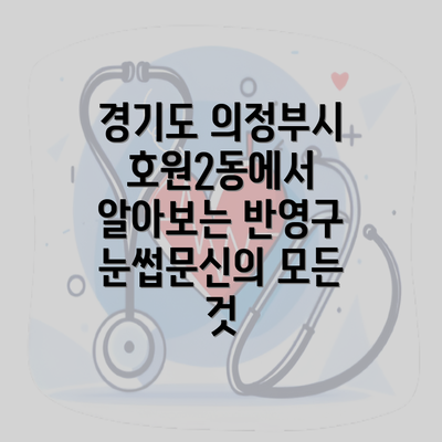 경기도 의정부시 호원2동에서 알아보는 반영구 눈썹문신의 모든 것