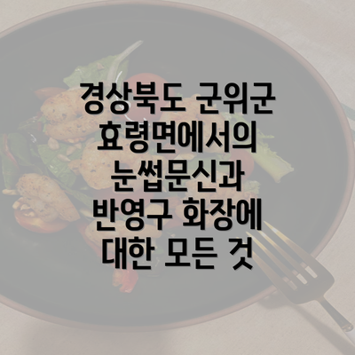 경상북도 군위군 효령면에서의 눈썹문신과 반영구 화장에 대한 모든 것