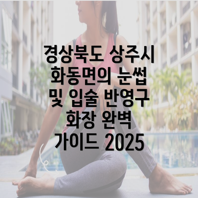 경상북도 상주시 화동면의 눈썹 및 입술 반영구 화장 완벽 가이드 2025