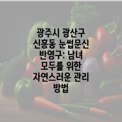 광주시 광산구 신흥동 눈썹문신 반영구: 남녀 모두를 위한 자연스러운 관리 방법