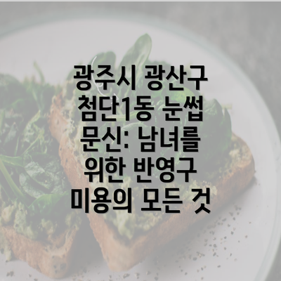 광주시 광산구 첨단1동 눈썹 문신: 남녀를 위한 반영구 미용의 모든 것