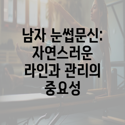 남자 눈썹문신: 자연스러운 라인과 관리의 중요성