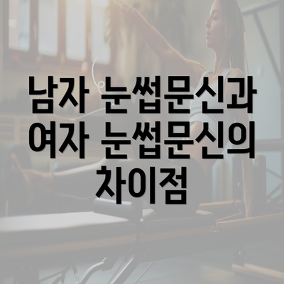 남자 눈썹문신과 여자 눈썹문신의 차이점