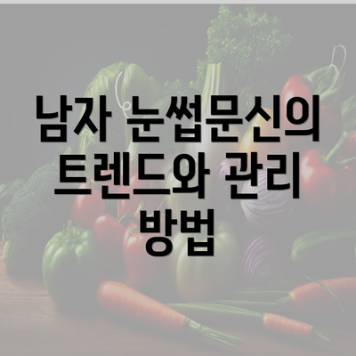 남자 눈썹문신의 트렌드와 관리 방법