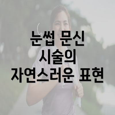 눈썹 문신 시술의 자연스러운 표현