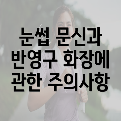 눈썹 문신과 반영구 화장에 관한 주의사항