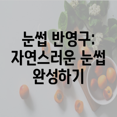 눈썹 반영구: 자연스러운 눈썹 완성하기