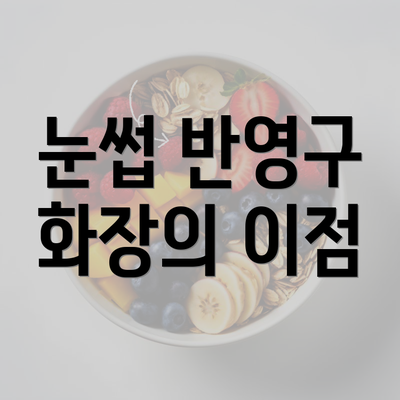 눈썹 반영구 화장의 이점