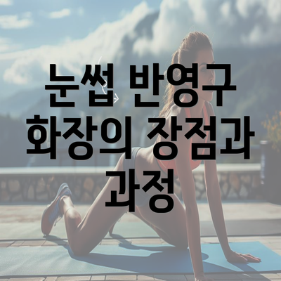 눈썹 반영구 화장의 장점과 과정