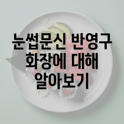 눈썹문신 반영구 화장에 대해 알아보기