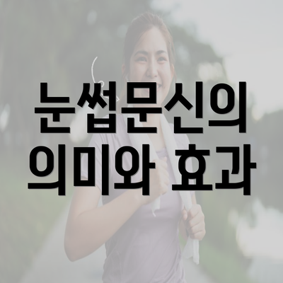 눈썹문신의 의미와 효과