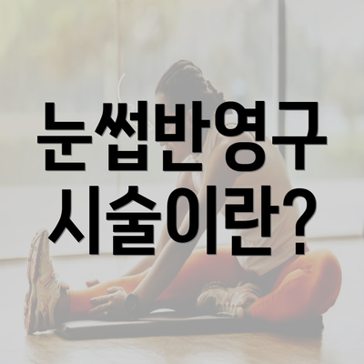 눈썹반영구 시술이란?