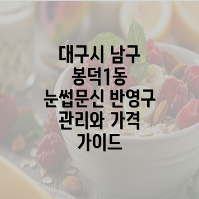 대구시 남구 봉덕1동 눈썹문신 반영구 관리와 가격 가이드