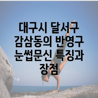 대구시 달서구 감삼동의 반영구 눈썹문신 특징과 장점