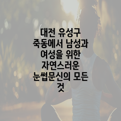 대전 유성구 죽동에서 남성과 여성을 위한 자연스러운 눈썹문신의 모든 것