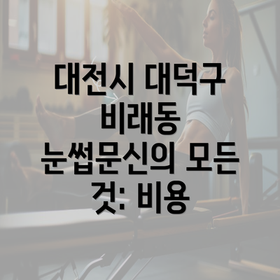 대전시 대덕구 비래동 눈썹문신의 모든 것: 비용