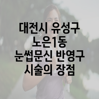 대전시 유성구 노은1동 눈썹문신 반영구 시술의 장점