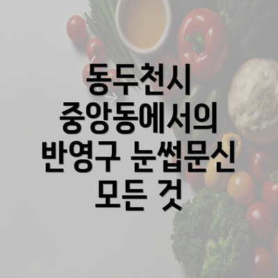 동두천시 중앙동에서의 반영구 눈썹문신 모든 것