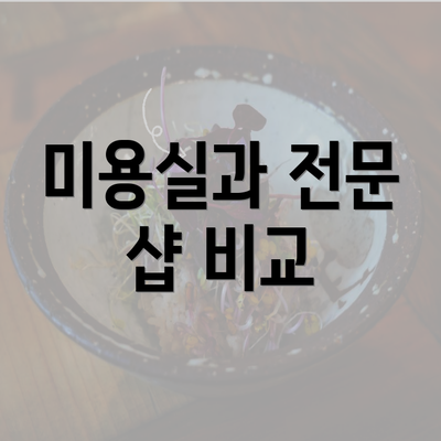 미용실과 전문 샵 비교