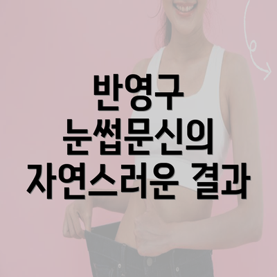 반영구 눈썹문신의 자연스러운 결과