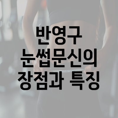 반영구 눈썹문신의 장점과 특징