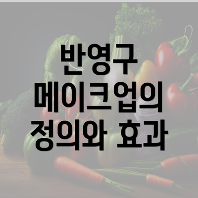 반영구 메이크업의 정의와 효과