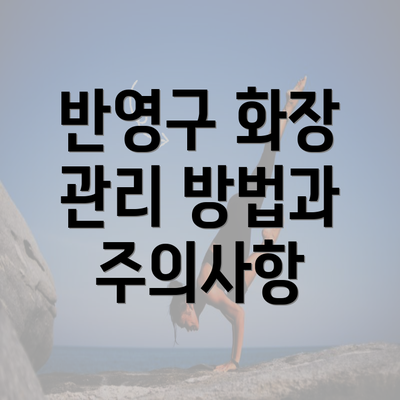 반영구 화장 관리 방법과 주의사항